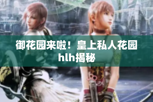 御花园来啦！皇上私人花园hlh揭秘