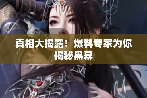 真相大揭露！爆料专家为你揭秘黑幕