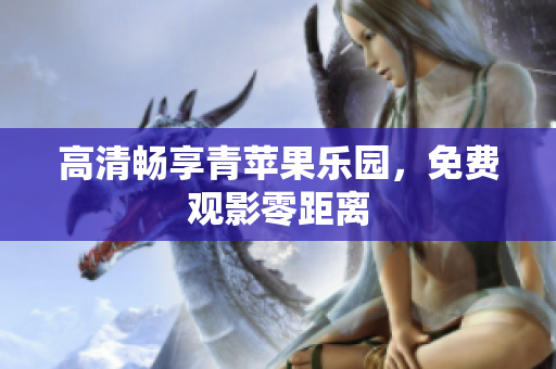 高清畅享青苹果乐园，免费观影零距离