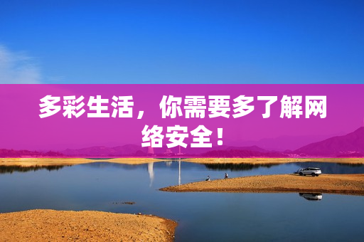 多彩生活，你需要多了解网络安全！
