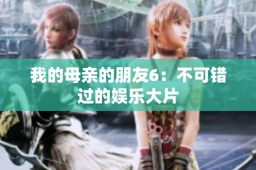 我的母亲的朋友6：不可错过的娱乐大片