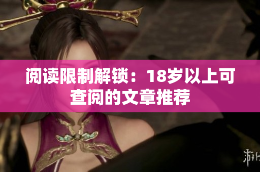 阅读限制解锁：18岁以上可查阅的文章推荐