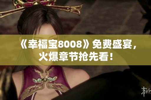 《幸福宝8008》免费盛宴，火爆章节抢先看！