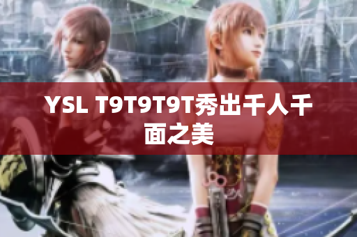 YSL T9T9T9T秀出千人千面之美