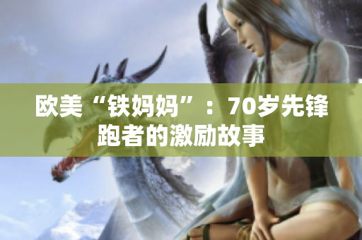 欧美“铁妈妈”：70岁先锋跑者的激励故事