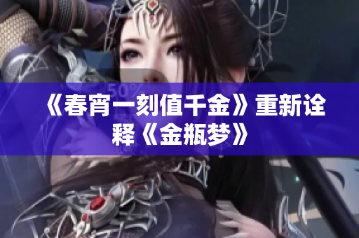 《春宵一刻值千金》重新诠释《金瓶梦》