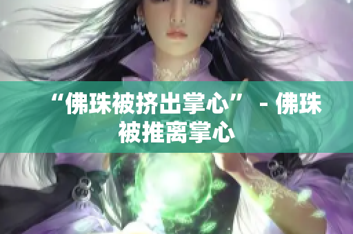 “佛珠被挤出掌心” - 佛珠被推离掌心