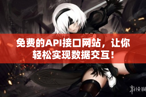 免费的API接口网站，让你轻松实现数据交互！