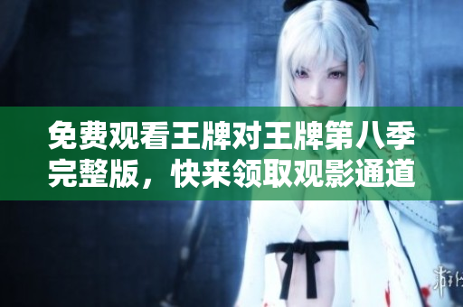 免费观看王牌对王牌第八季完整版，快来领取观影通道！