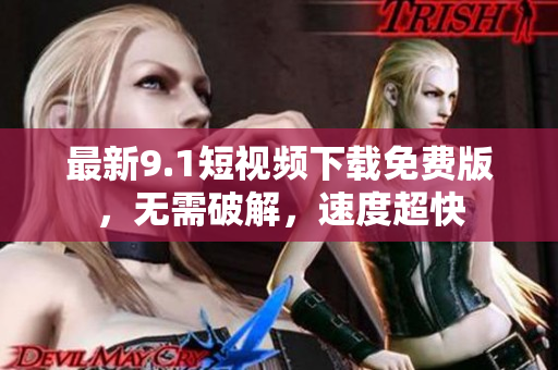 最新9.1短视频下载免费版，无需破解，速度超快