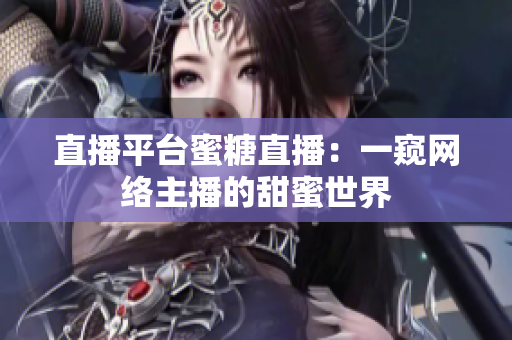 直播平台蜜糖直播：一窥网络主播的甜蜜世界