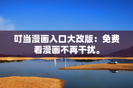 叮当漫画入口大改版：免费看漫画不再干扰。