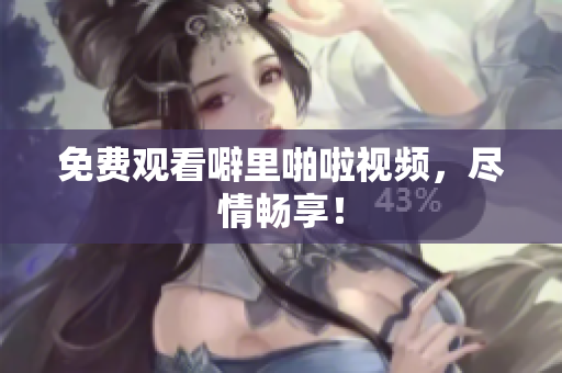 免费观看噼里啪啦视频，尽情畅享！