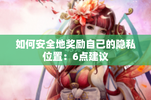 如何安全地奖励自己的隐私位置：6点建议