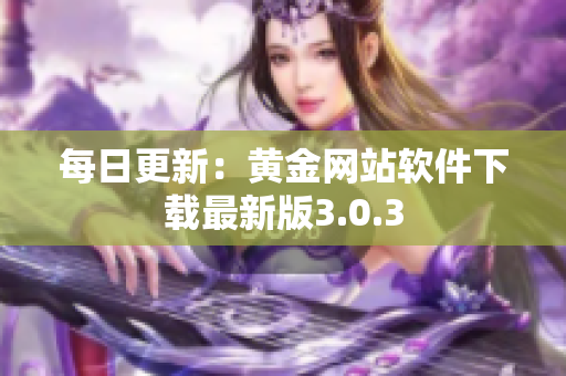 每日更新：黄金网站软件下载最新版3.0.3