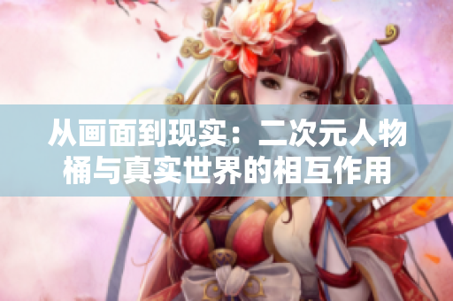 从画面到现实：二次元人物桶与真实世界的相互作用