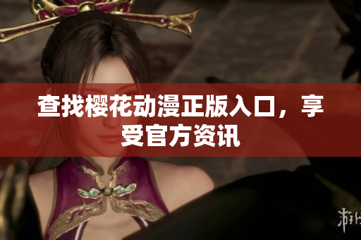 查找樱花动漫正版入口，享受官方资讯