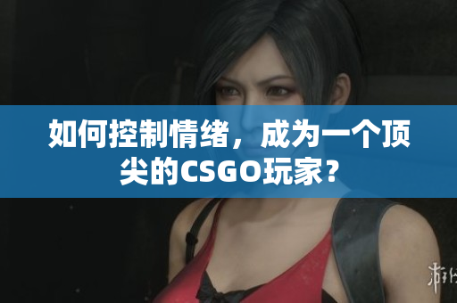 如何控制情绪，成为一个顶尖的CSGO玩家？