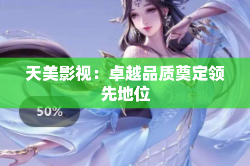 天美影视：卓越品质奠定领先地位