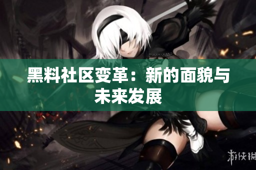 黑料社区变革：新的面貌与未来发展