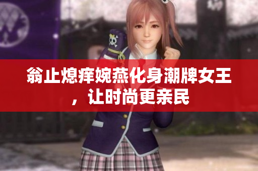 翁止熄痒婉燕化身潮牌女王，让时尚更亲民