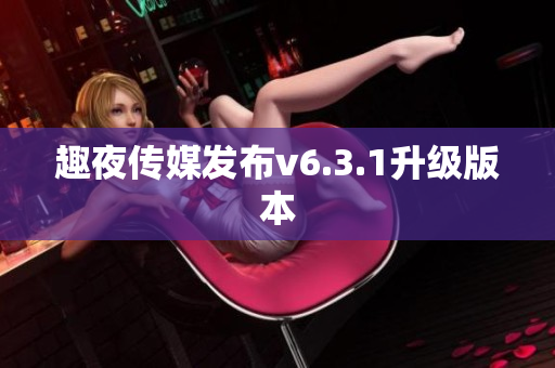趣夜传媒发布v6.3.1升级版本