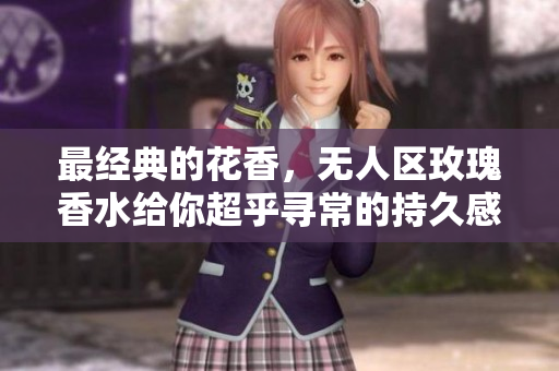 最经典的花香，无人区玫瑰香水给你超乎寻常的持久感