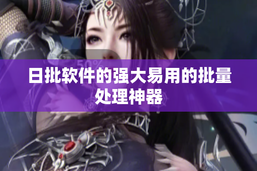 日批软件的强大易用的批量处理神器