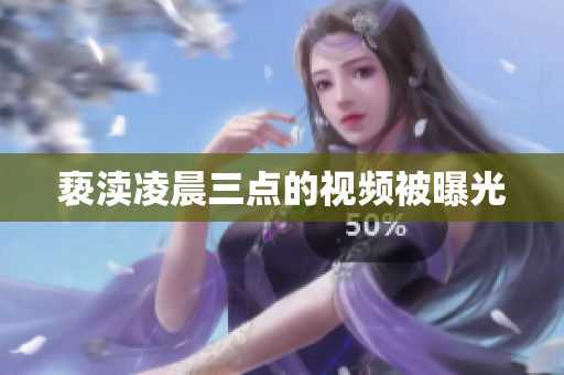 亵渎凌晨三点的视频被曝光