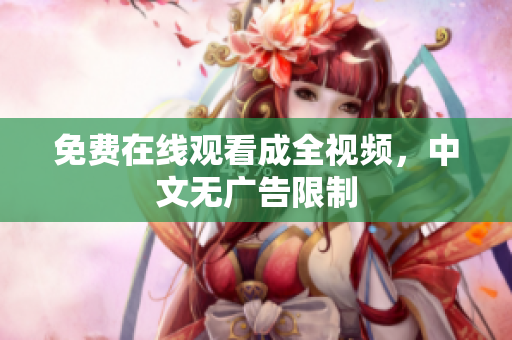 免费在线观看成全视频，中文无广告限制