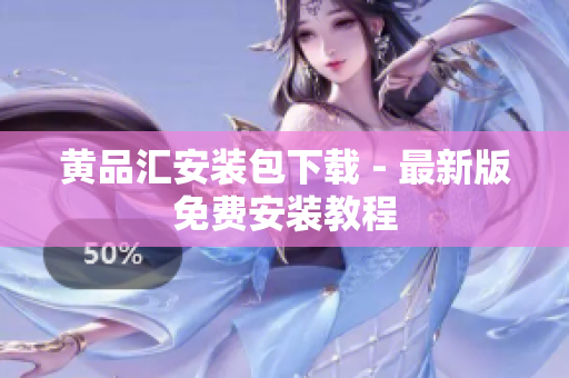 黄品汇安装包下载 - 最新版免费安装教程