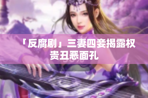 「反腐剧」三妻四妾揭露权贵丑恶面孔