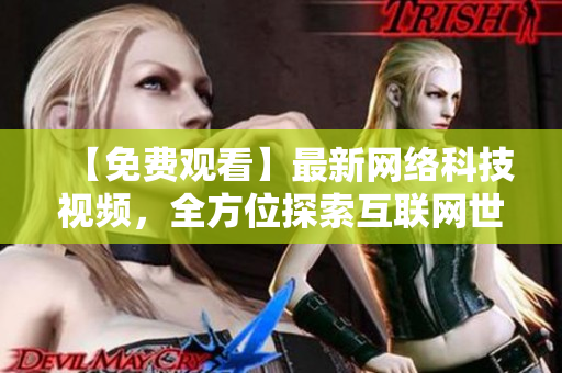 【免费观看】最新网络科技视频，全方位探索互联网世界
