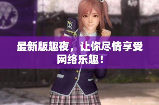 最新版趣夜，让你尽情享受网络乐趣！