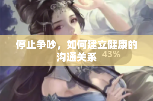 停止争吵，如何建立健康的沟通关系