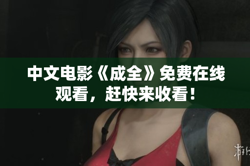 中文电影《成全》免费在线观看，赶快来收看！
