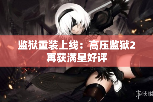 监狱重装上线：高压监狱2再获满星好评