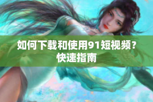 如何下载和使用91短视频？快速指南