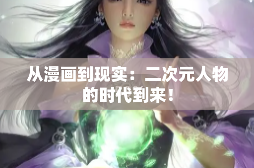 从漫画到现实：二次元人物的时代到来！