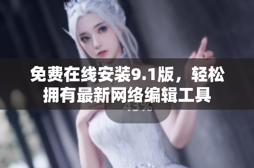 免费在线安装9.1版，轻松拥有最新网络编辑工具