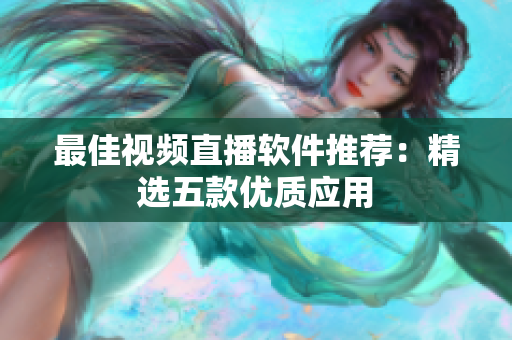 最佳视频直播软件推荐：精选五款优质应用