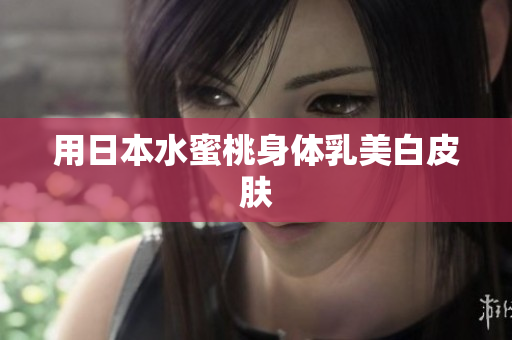 用日本水蜜桃身体乳美白皮肤