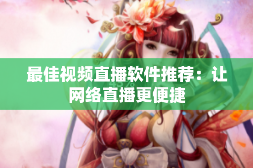 最佳视频直播软件推荐：让网络直播更便捷