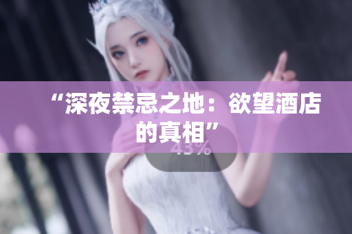 “深夜禁忌之地：欲望酒店的真相”