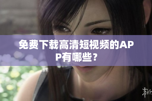 免费下载高清短视频的APP有哪些？