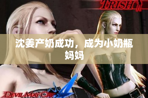 沈姜产奶成功，成为小奶瓶妈妈