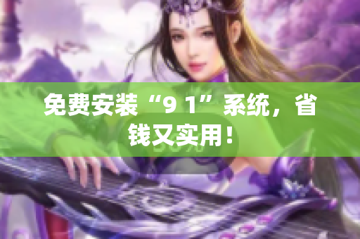 免费安装“9 1”系统，省钱又实用！