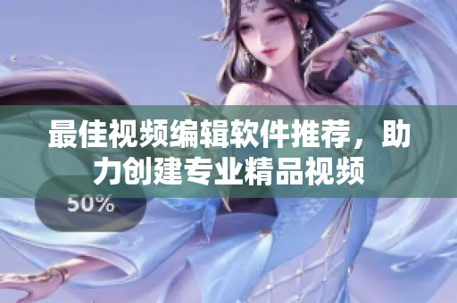 最佳视频编辑软件推荐，助力创建专业精品视频