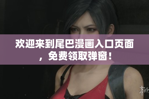 欢迎来到尾巴漫画入口页面，免费领取弹窗！