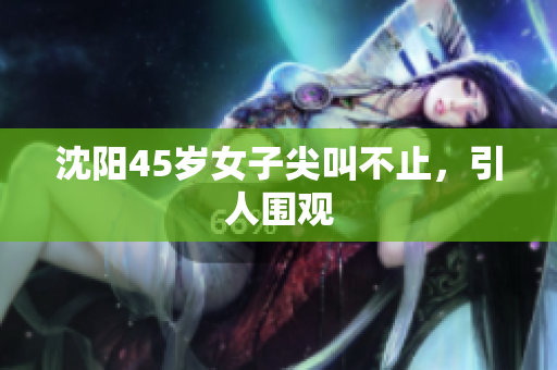 沈阳45岁女子尖叫不止，引人围观